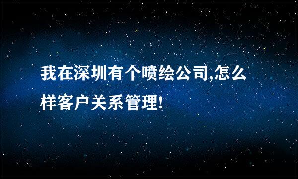 我在深圳有个喷绘公司,怎么样客户关系管理!