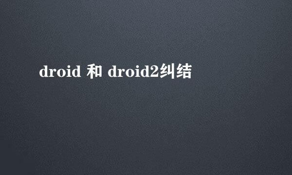 droid 和 droid2纠结