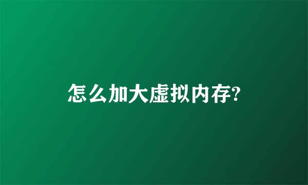 怎么加大虚拟内存?