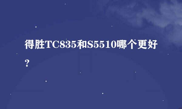 得胜TC835和S5510哪个更好？