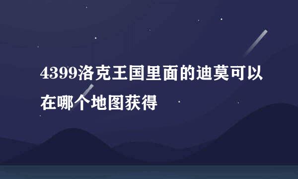 4399洛克王国里面的迪莫可以在哪个地图获得