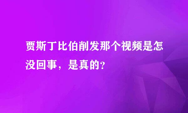 贾斯丁比伯削发那个视频是怎没回事，是真的？