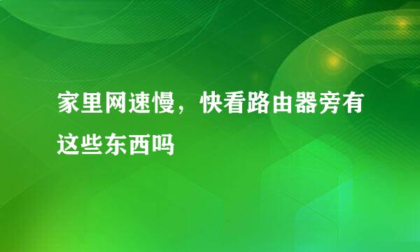 家里网速慢，快看路由器旁有这些东西吗