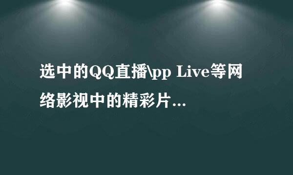 选中的QQ直播\pp Live等网络影视中的精彩片子何以下载到桌面？从何处可下载到精彩片子？