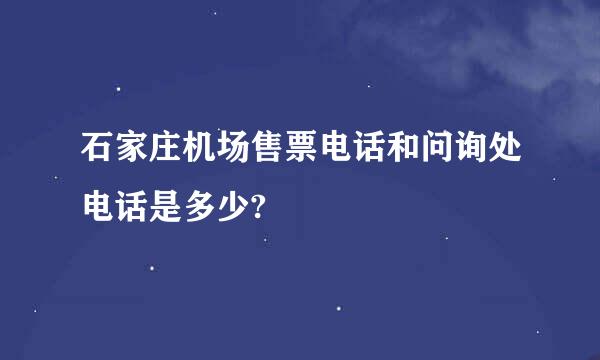 石家庄机场售票电话和问询处电话是多少?