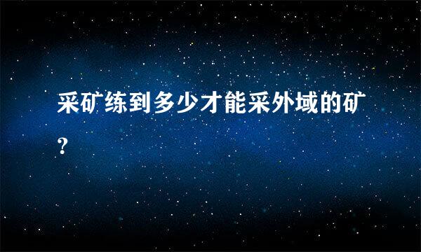 采矿练到多少才能采外域的矿？