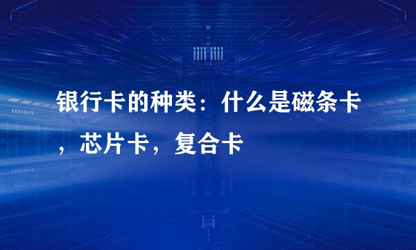 银行卡的种类：什么是磁条卡，芯片卡，复合卡