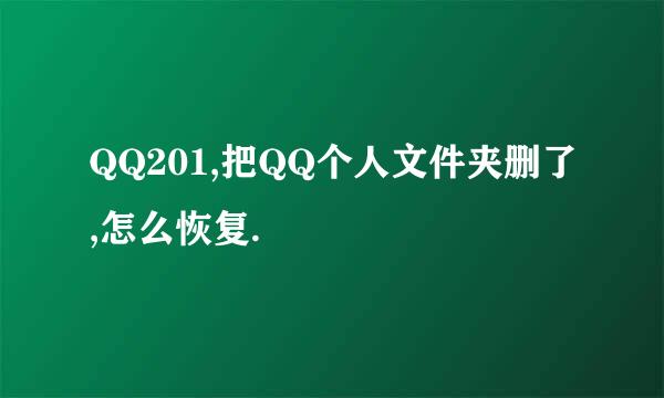 QQ201,把QQ个人文件夹删了,怎么恢复.