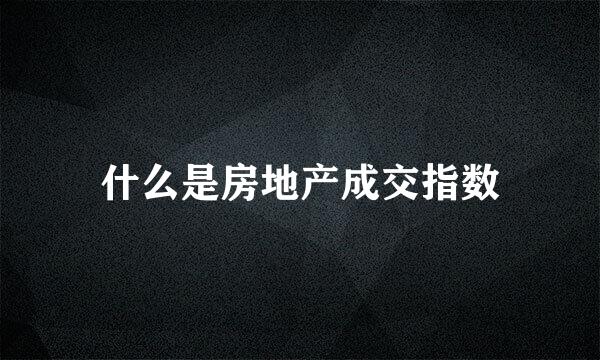 什么是房地产成交指数