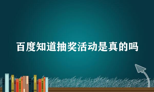 百度知道抽奖活动是真的吗