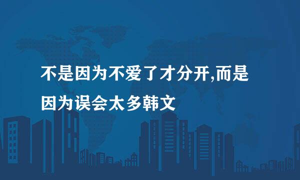 不是因为不爱了才分开,而是因为误会太多韩文