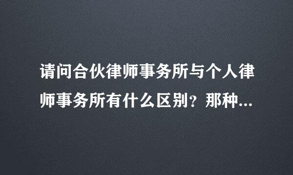 请问合伙律师事务所与个人律师事务所有什么区别？那种好？好在那里？