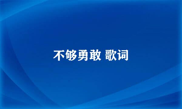 不够勇敢 歌词