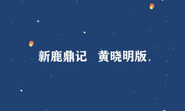 新鹿鼎记   黄晓明版