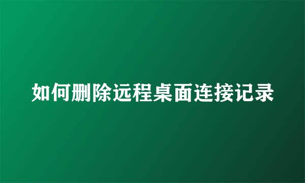 如何删除远程桌面连接记录