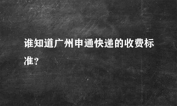 谁知道广州申通快递的收费标准？