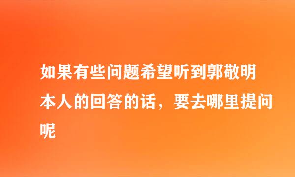 如果有些问题希望听到郭敬明本人的回答的话，要去哪里提问呢