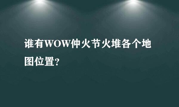 谁有WOW仲火节火堆各个地图位置？