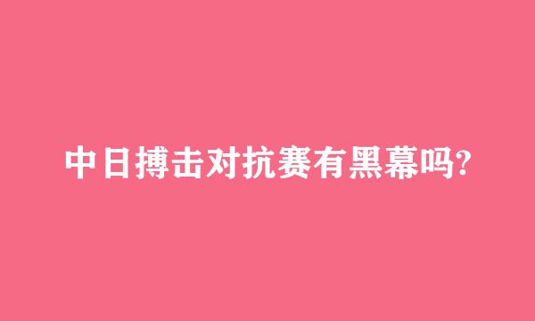 中日搏击对抗赛有黑幕吗?