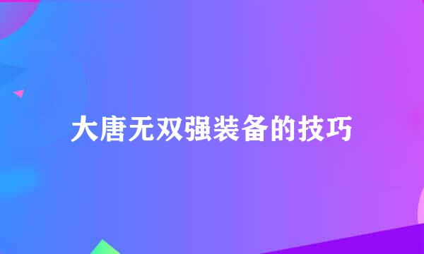 大唐无双强装备的技巧