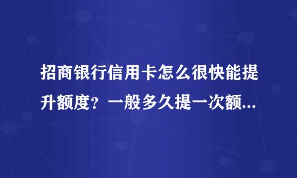 招商银行信用卡怎么很快能提升额度？一般多久提一次额度机会？