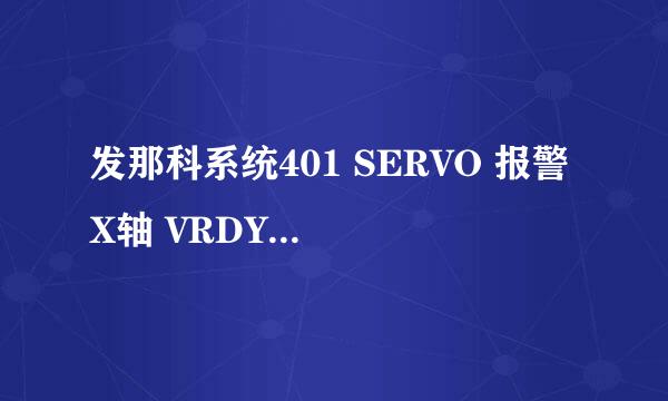 发那科系统401 SERVO 报警 X轴 VRDY OFF 433 X 轴 CNV LOW VOLT DC LINK怎样处理