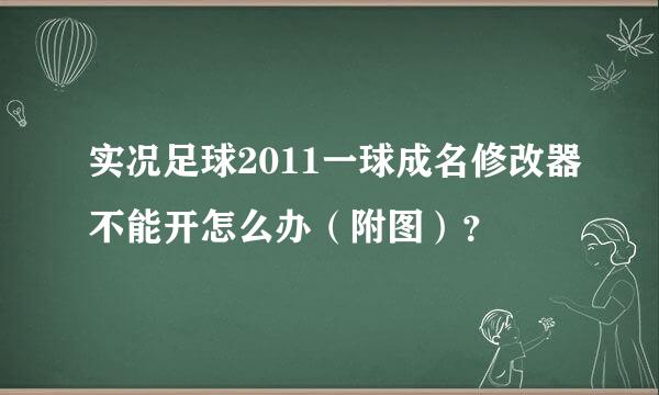 实况足球2011一球成名修改器不能开怎么办（附图）？