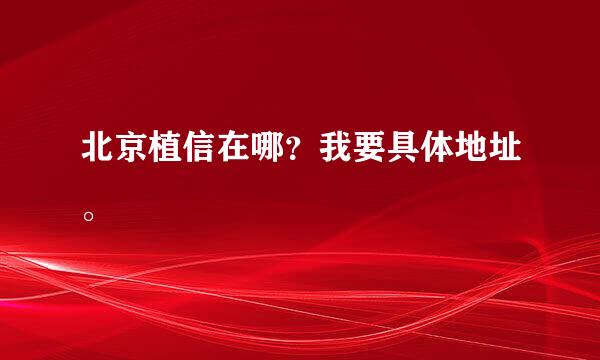 北京植信在哪？我要具体地址。