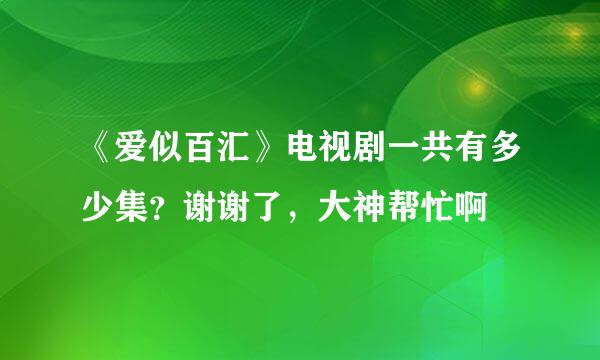 《爱似百汇》电视剧一共有多少集？谢谢了，大神帮忙啊