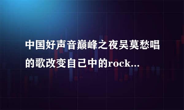 中国好声音巅峰之夜吴莫愁唱的歌改变自己中的rockyou摘自哪首歌