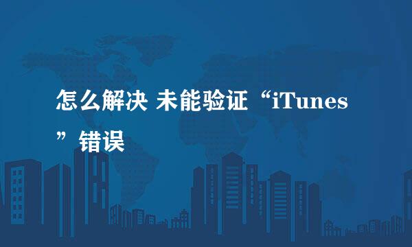 怎么解决 未能验证“iTunes”错误