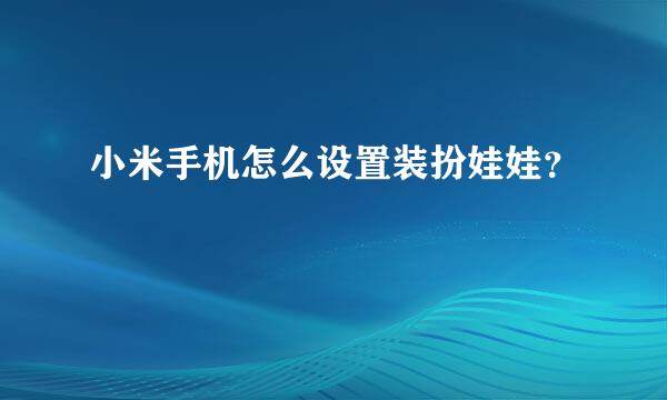 小米手机怎么设置装扮娃娃？