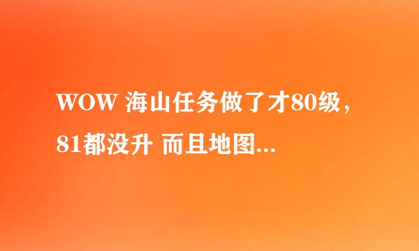 WOW 海山任务做了才80级，81都没升 而且地图上没感叹号了