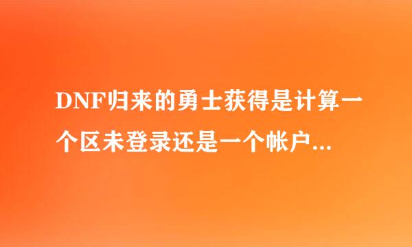 DNF归来的勇士获得是计算一个区未登录还是一个帐户未登录的如题 谢谢了