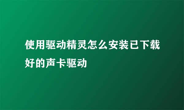 使用驱动精灵怎么安装已下载好的声卡驱动