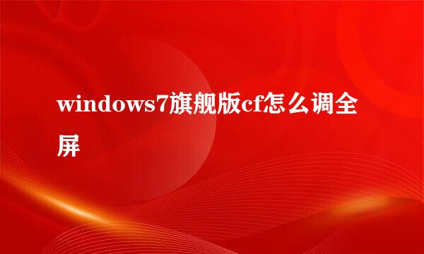 windows7旗舰版cf怎么调全屏