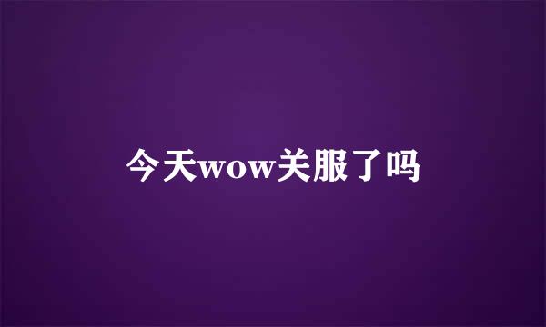 今天wow关服了吗