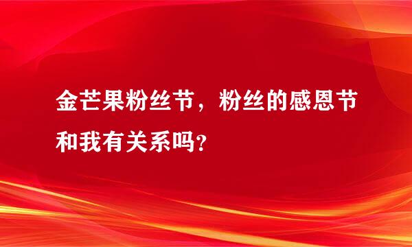 金芒果粉丝节，粉丝的感恩节和我有关系吗？