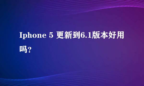 Iphone 5 更新到6.1版本好用吗？