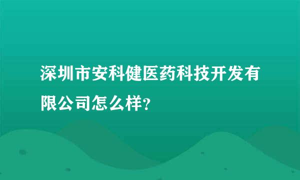 深圳市安科健医药科技开发有限公司怎么样？