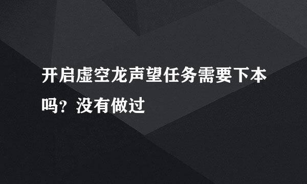 开启虚空龙声望任务需要下本吗？没有做过