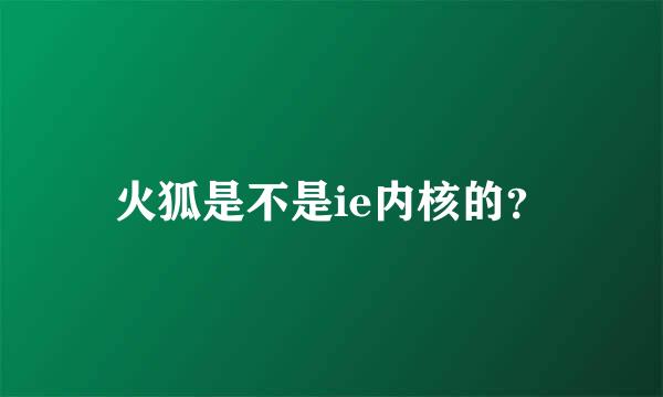 火狐是不是ie内核的？