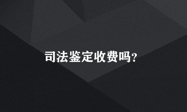 司法鉴定收费吗？