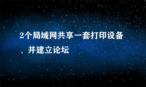 2个局域网共享一套打印设备、并建立论坛