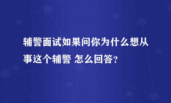 辅警面试如果问你为什么想从事这个辅警 怎么回答？