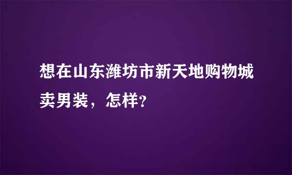 想在山东潍坊市新天地购物城卖男装，怎样？