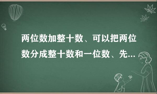 两位数加整十数、可以把两位数分成整十数和一位数、先把这两个（）数相、加得的数再与（）数相加