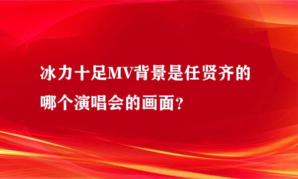 冰力十足MV背景是任贤齐的哪个演唱会的画面？