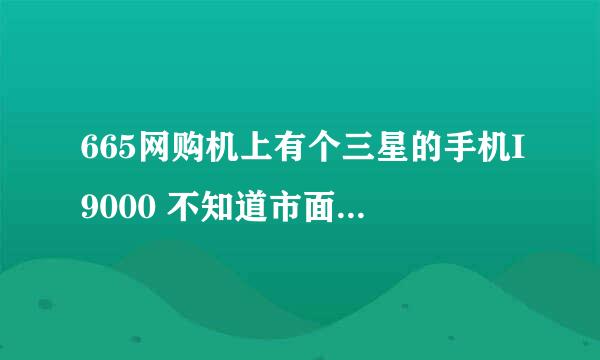 665网购机上有个三星的手机I9000 不知道市面价格多少！