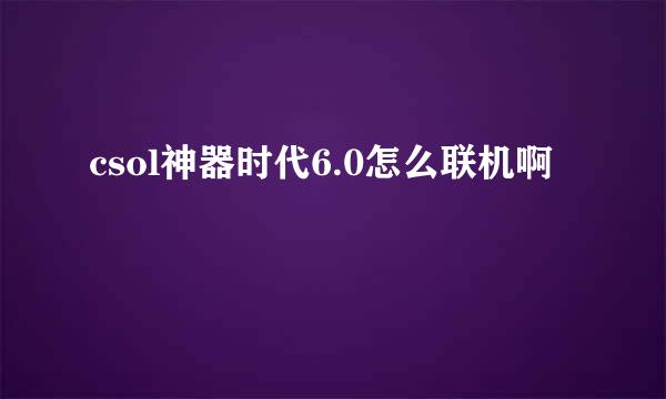 csol神器时代6.0怎么联机啊